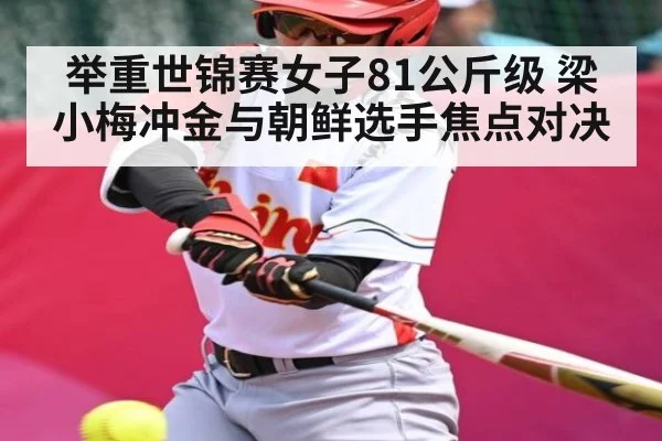 举重世锦赛女子81公斤级 梁小梅冲金与朝鲜选手焦点对决