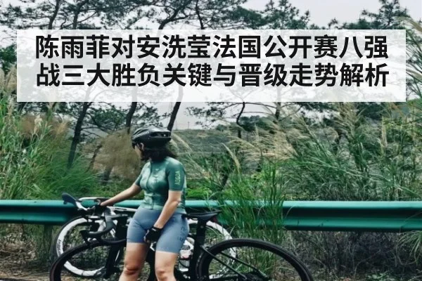 陈雨菲对安洗莹法国公开赛八强战三大胜负关键与晋级走势解析