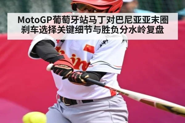 MotoGP葡萄牙站马丁对巴尼亚亚末圈刹车选择关键细节与胜负分水岭复盘